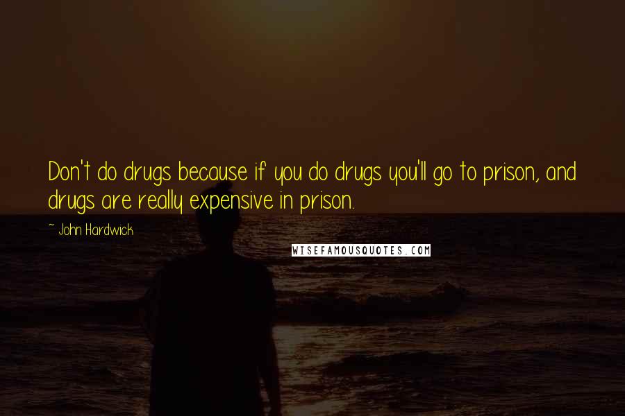 John Hardwick Quotes: Don't do drugs because if you do drugs you'll go to prison, and drugs are really expensive in prison.