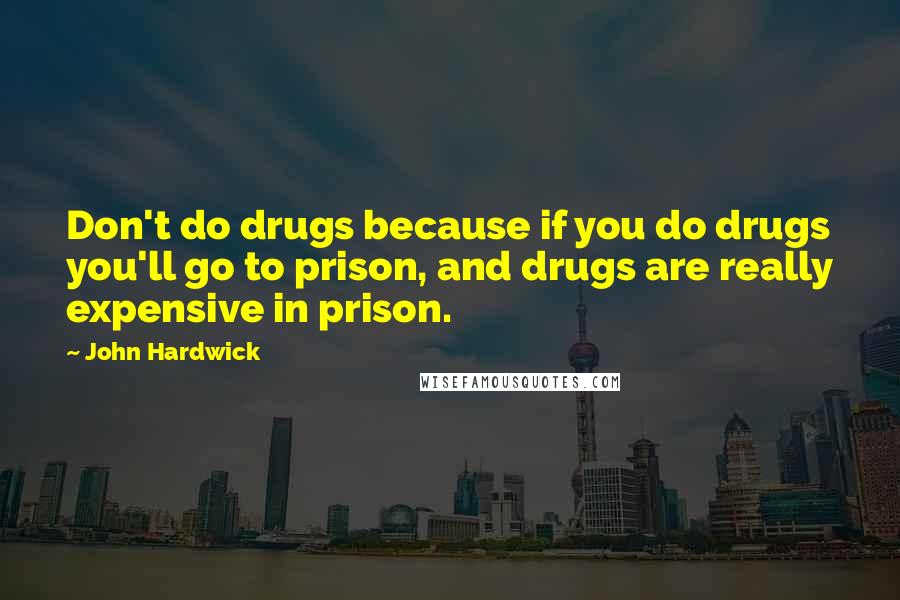 John Hardwick Quotes: Don't do drugs because if you do drugs you'll go to prison, and drugs are really expensive in prison.
