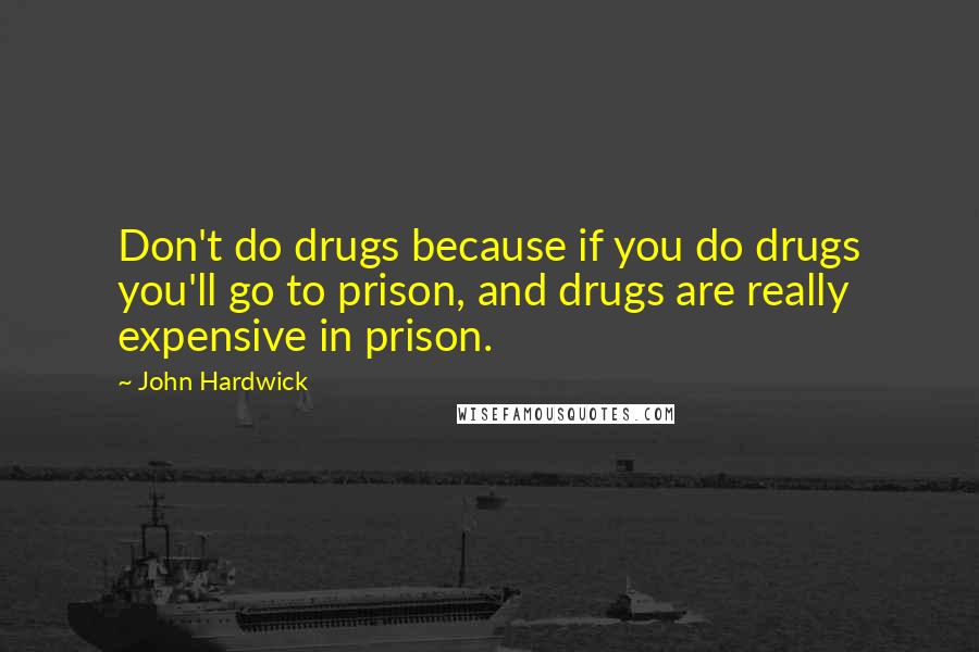 John Hardwick Quotes: Don't do drugs because if you do drugs you'll go to prison, and drugs are really expensive in prison.