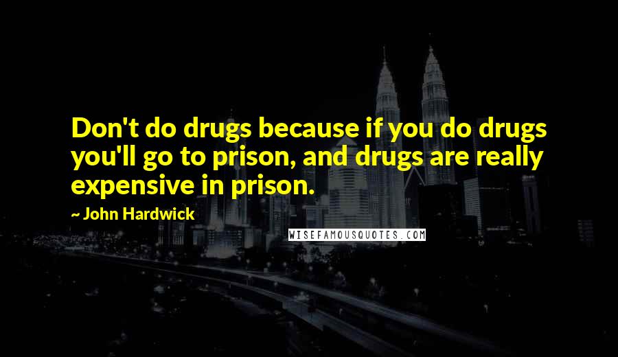 John Hardwick Quotes: Don't do drugs because if you do drugs you'll go to prison, and drugs are really expensive in prison.