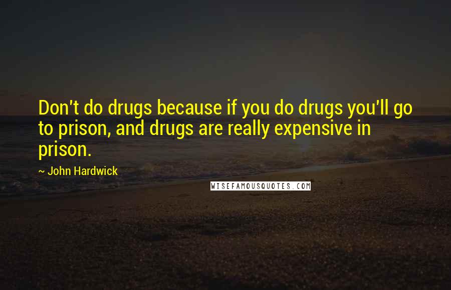 John Hardwick Quotes: Don't do drugs because if you do drugs you'll go to prison, and drugs are really expensive in prison.