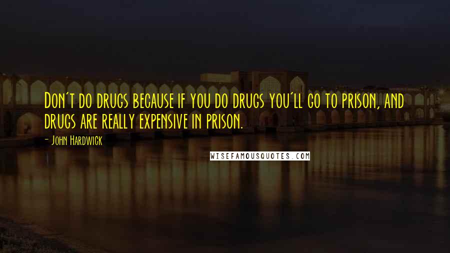 John Hardwick Quotes: Don't do drugs because if you do drugs you'll go to prison, and drugs are really expensive in prison.