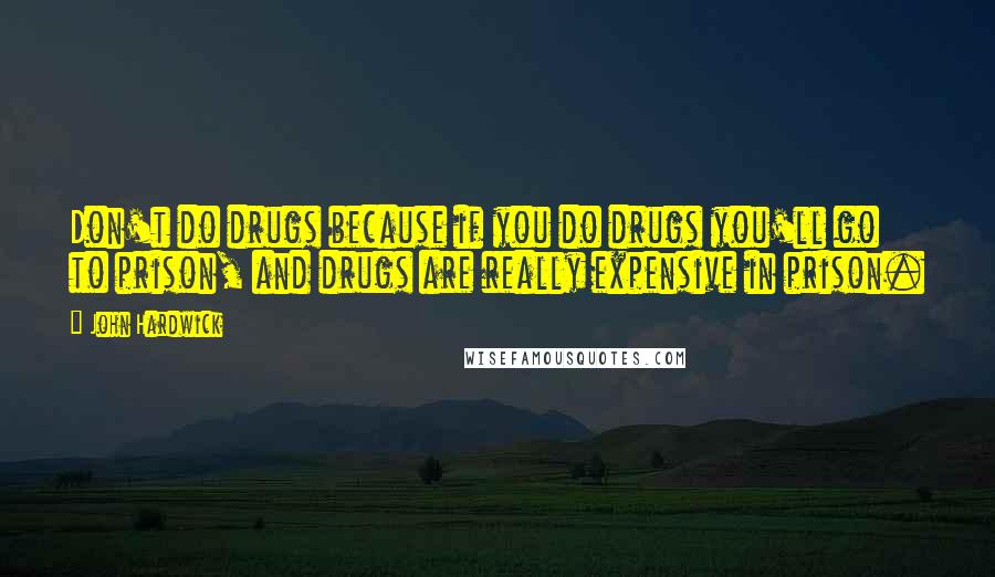 John Hardwick Quotes: Don't do drugs because if you do drugs you'll go to prison, and drugs are really expensive in prison.