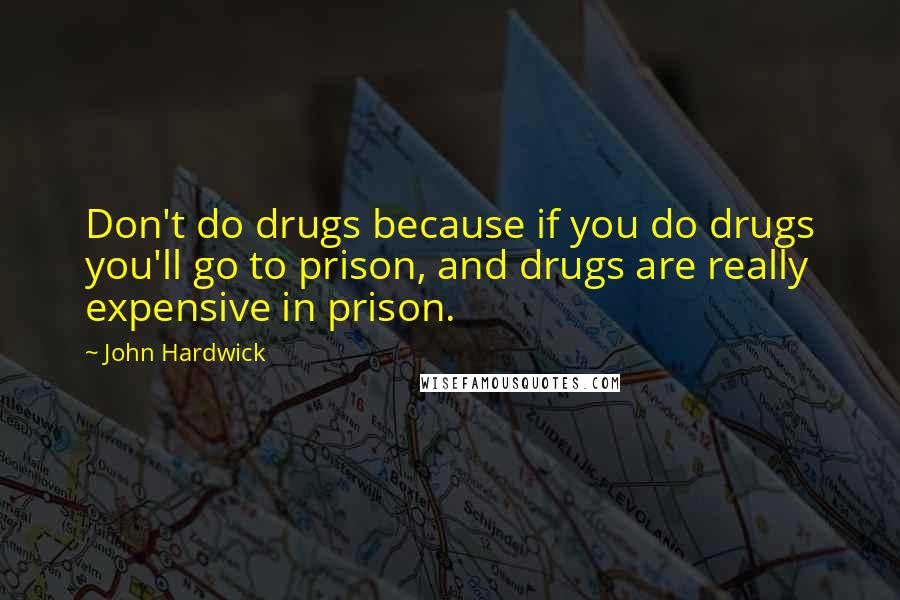 John Hardwick Quotes: Don't do drugs because if you do drugs you'll go to prison, and drugs are really expensive in prison.