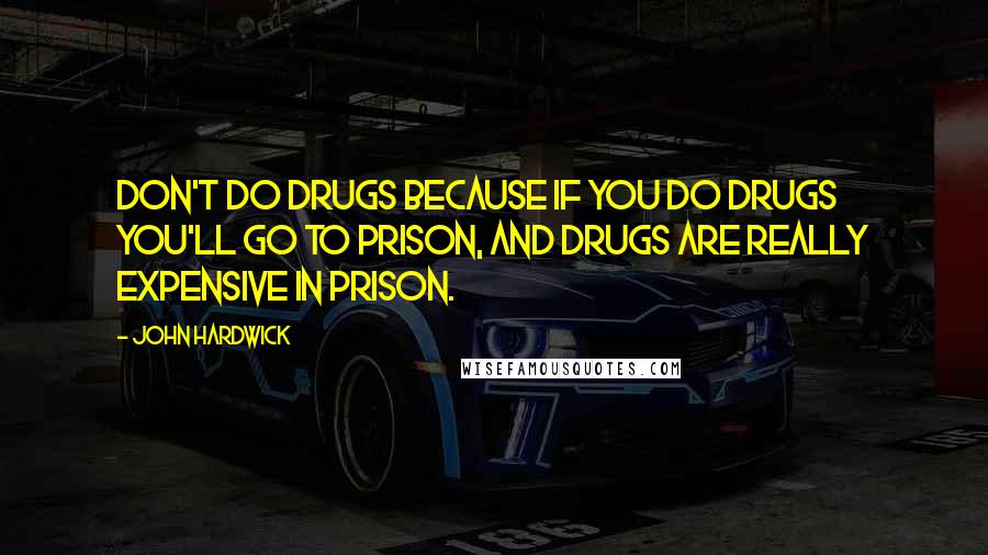 John Hardwick Quotes: Don't do drugs because if you do drugs you'll go to prison, and drugs are really expensive in prison.