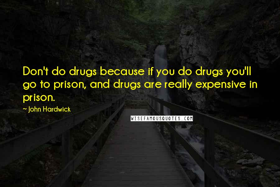 John Hardwick Quotes: Don't do drugs because if you do drugs you'll go to prison, and drugs are really expensive in prison.