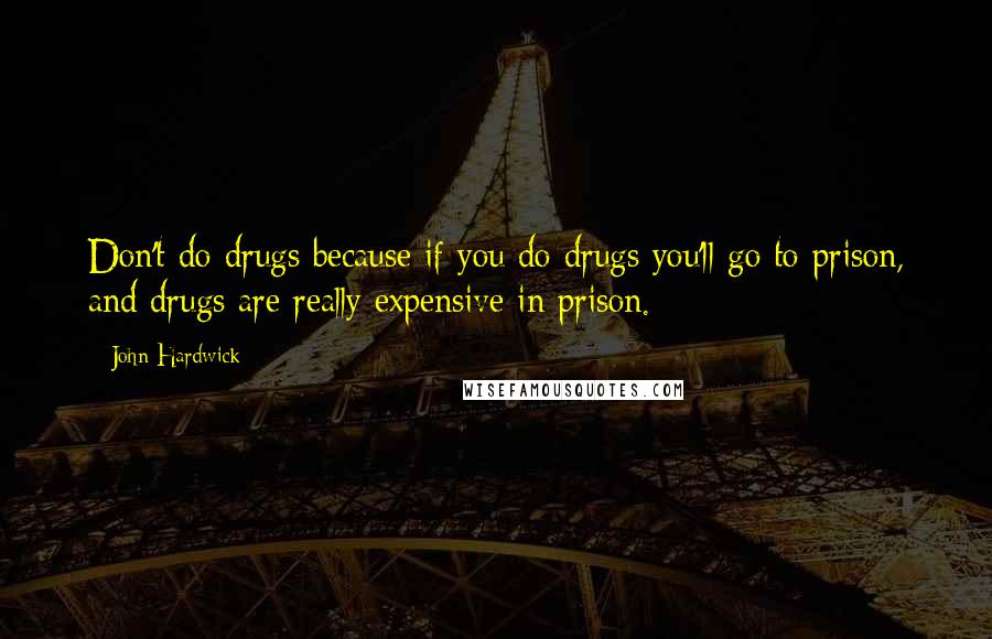 John Hardwick Quotes: Don't do drugs because if you do drugs you'll go to prison, and drugs are really expensive in prison.