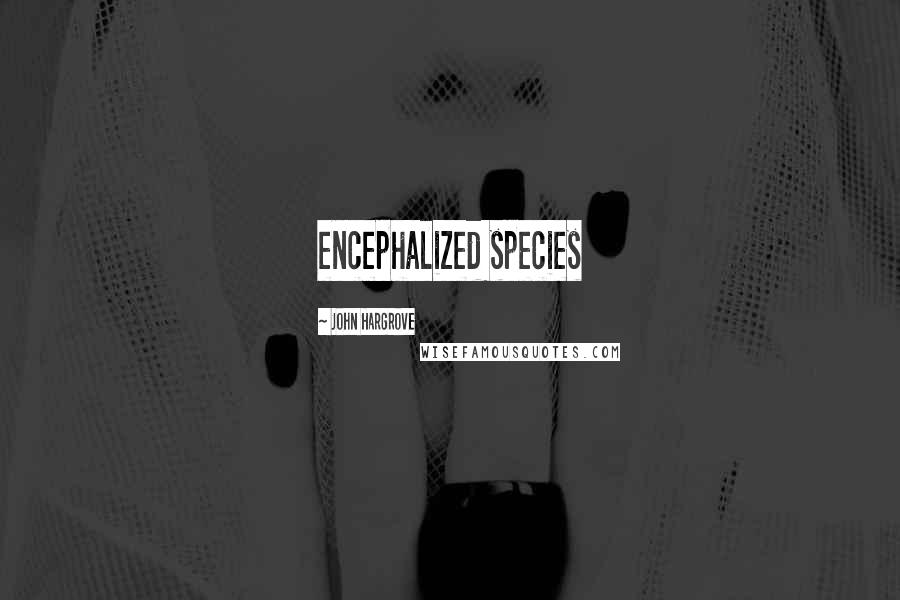John Hargrove Quotes: encephalized species