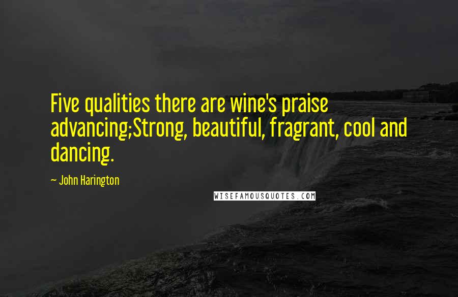 John Harington Quotes: Five qualities there are wine's praise advancing;Strong, beautiful, fragrant, cool and dancing.