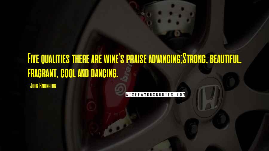 John Harington Quotes: Five qualities there are wine's praise advancing;Strong, beautiful, fragrant, cool and dancing.