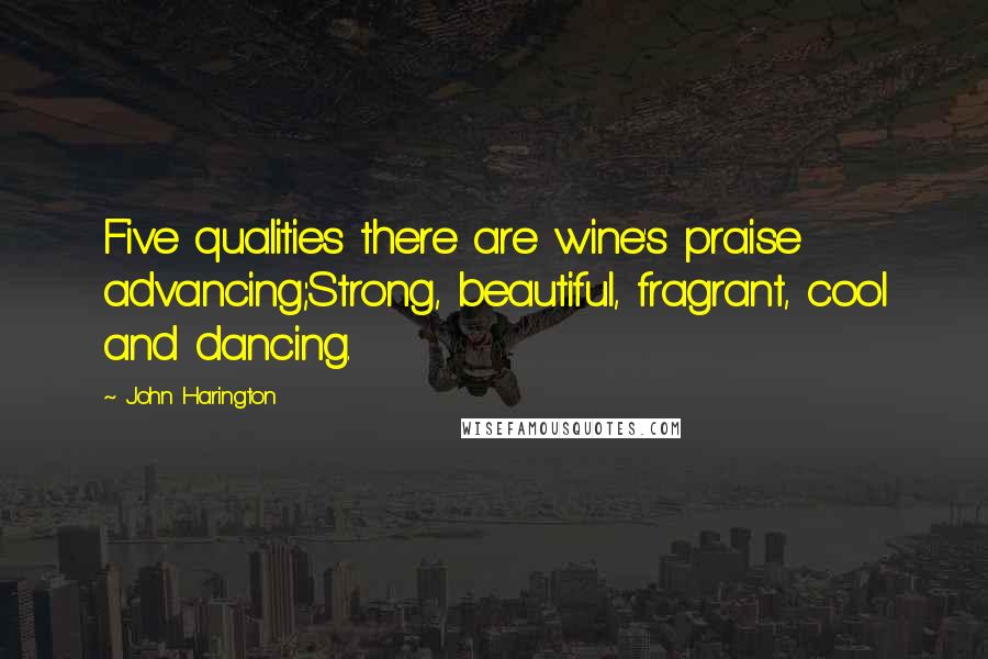John Harington Quotes: Five qualities there are wine's praise advancing;Strong, beautiful, fragrant, cool and dancing.