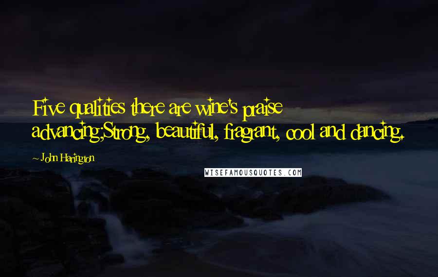 John Harington Quotes: Five qualities there are wine's praise advancing;Strong, beautiful, fragrant, cool and dancing.