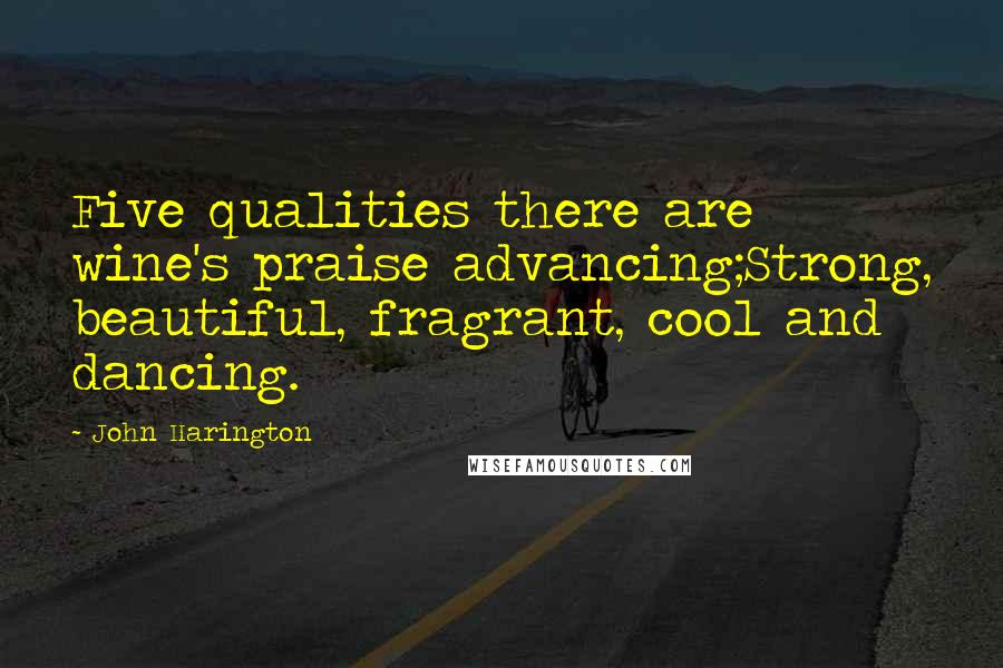 John Harington Quotes: Five qualities there are wine's praise advancing;Strong, beautiful, fragrant, cool and dancing.