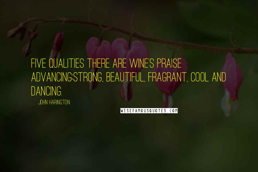 John Harington Quotes: Five qualities there are wine's praise advancing;Strong, beautiful, fragrant, cool and dancing.