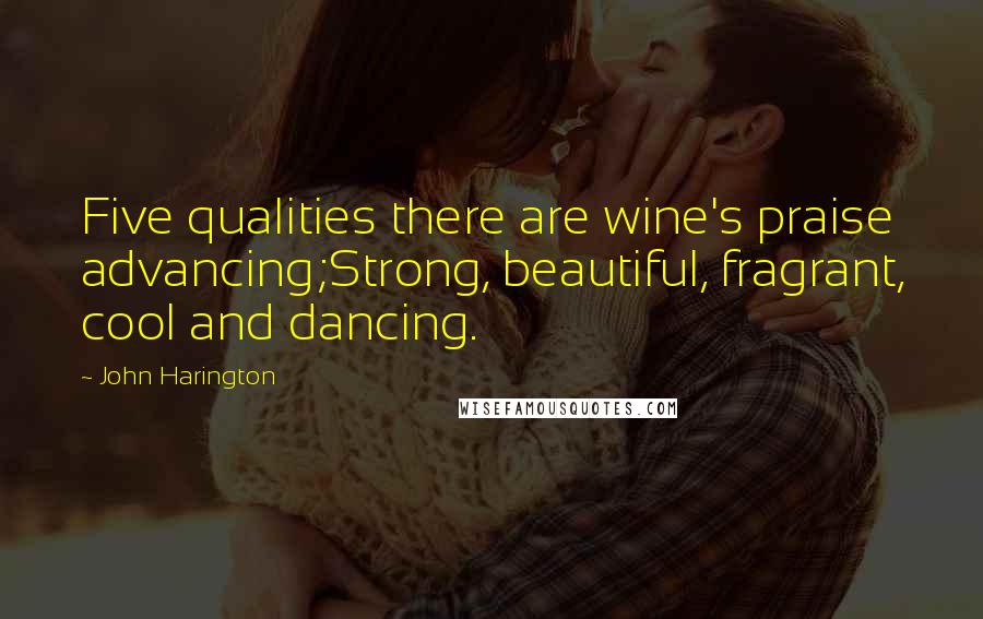 John Harington Quotes: Five qualities there are wine's praise advancing;Strong, beautiful, fragrant, cool and dancing.