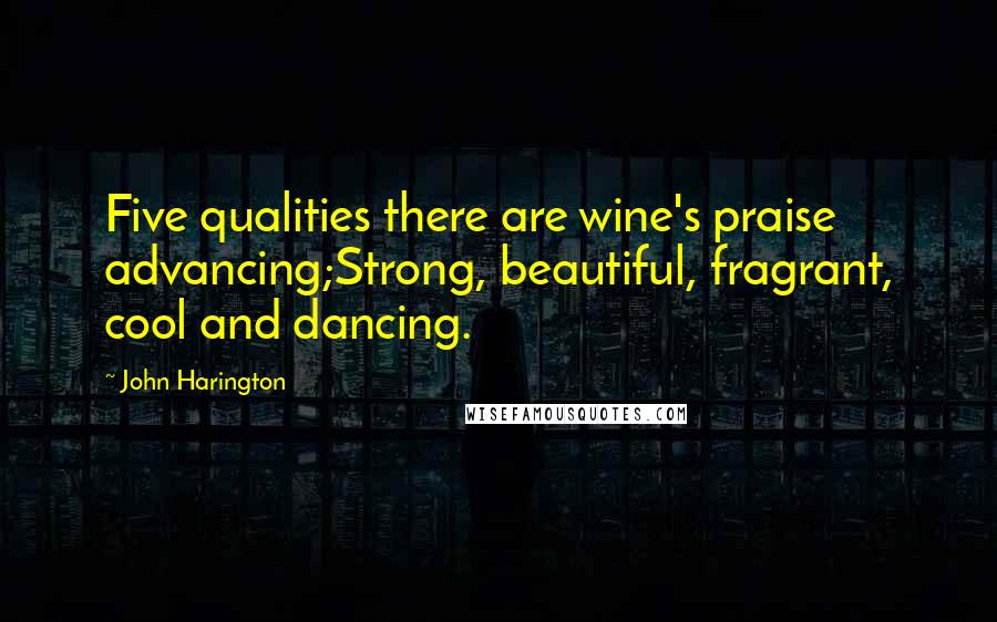 John Harington Quotes: Five qualities there are wine's praise advancing;Strong, beautiful, fragrant, cool and dancing.