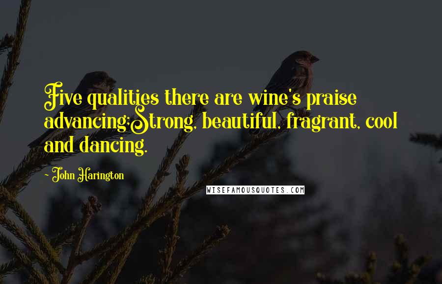 John Harington Quotes: Five qualities there are wine's praise advancing;Strong, beautiful, fragrant, cool and dancing.