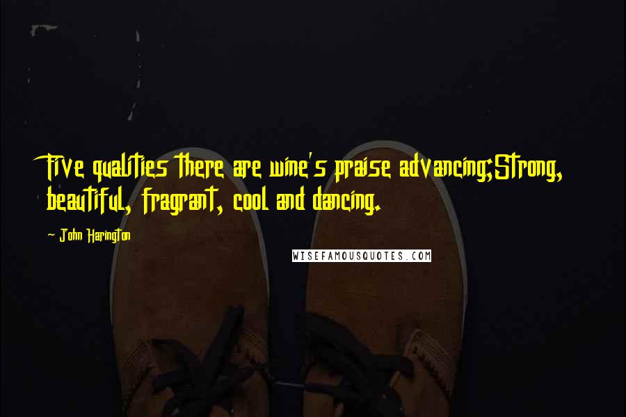 John Harington Quotes: Five qualities there are wine's praise advancing;Strong, beautiful, fragrant, cool and dancing.