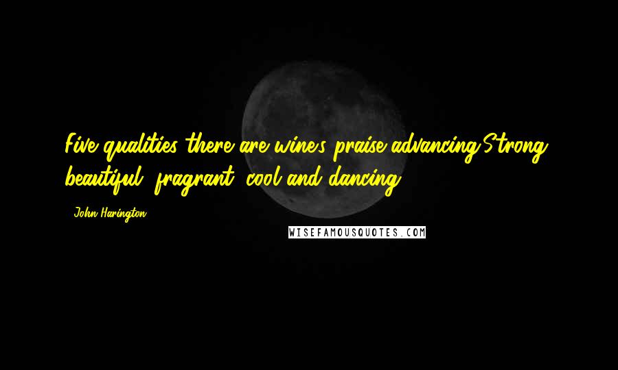 John Harington Quotes: Five qualities there are wine's praise advancing;Strong, beautiful, fragrant, cool and dancing.