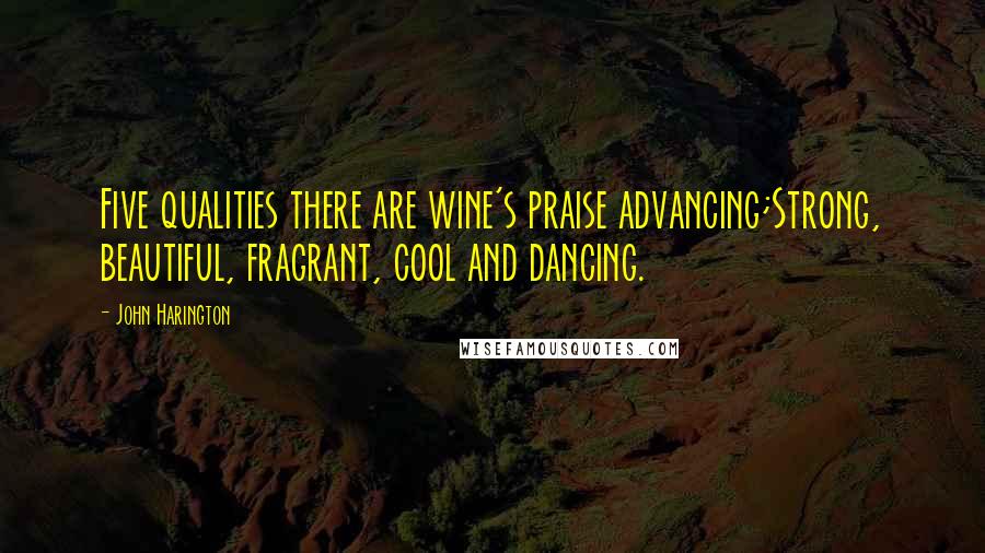 John Harington Quotes: Five qualities there are wine's praise advancing;Strong, beautiful, fragrant, cool and dancing.