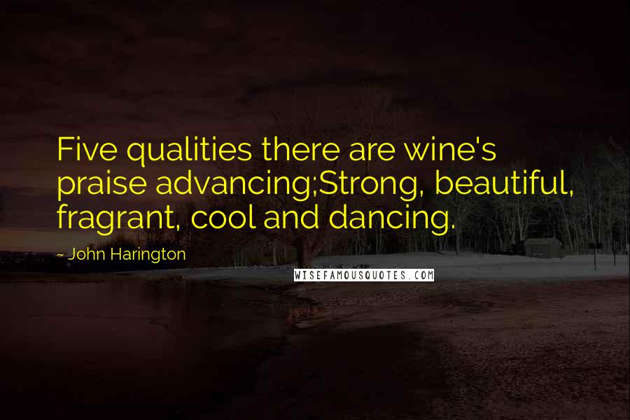 John Harington Quotes: Five qualities there are wine's praise advancing;Strong, beautiful, fragrant, cool and dancing.
