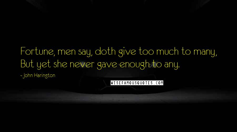 John Harington Quotes: Fortune, men say, doth give too much to many, But yet she never gave enough to any.