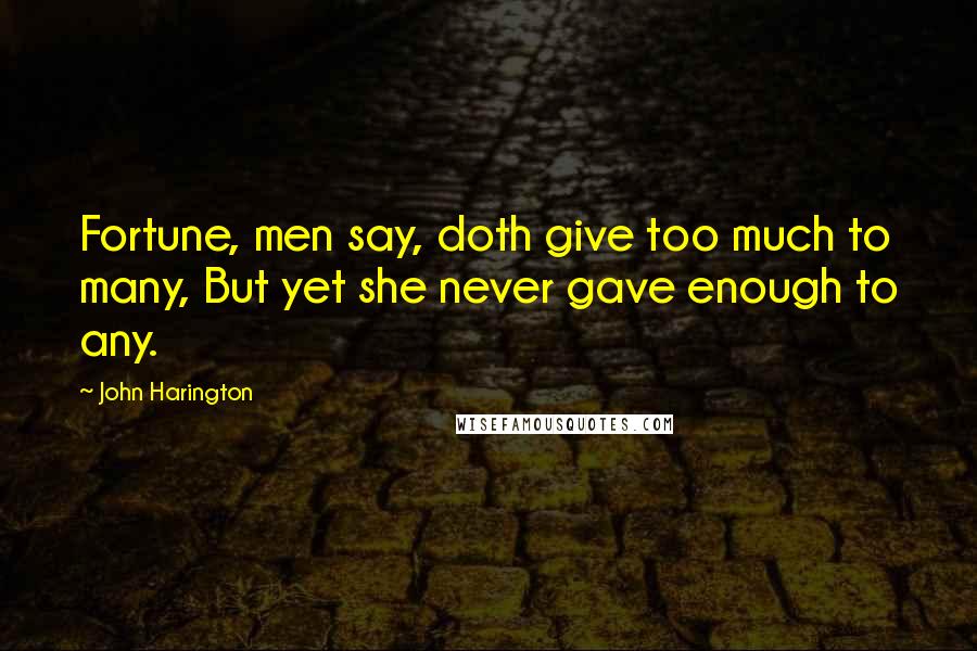 John Harington Quotes: Fortune, men say, doth give too much to many, But yet she never gave enough to any.