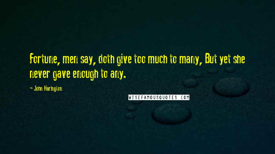 John Harington Quotes: Fortune, men say, doth give too much to many, But yet she never gave enough to any.