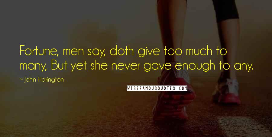 John Harington Quotes: Fortune, men say, doth give too much to many, But yet she never gave enough to any.