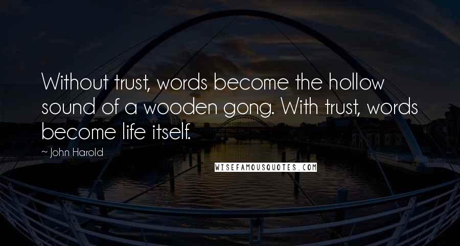 John Harold Quotes: Without trust, words become the hollow sound of a wooden gong. With trust, words become life itself.