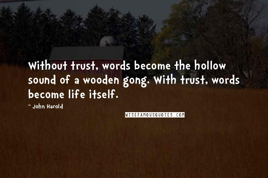 John Harold Quotes: Without trust, words become the hollow sound of a wooden gong. With trust, words become life itself.