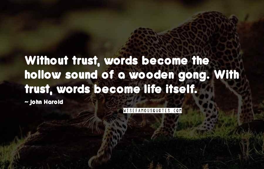 John Harold Quotes: Without trust, words become the hollow sound of a wooden gong. With trust, words become life itself.