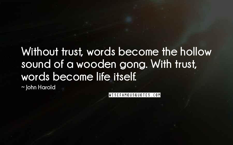 John Harold Quotes: Without trust, words become the hollow sound of a wooden gong. With trust, words become life itself.