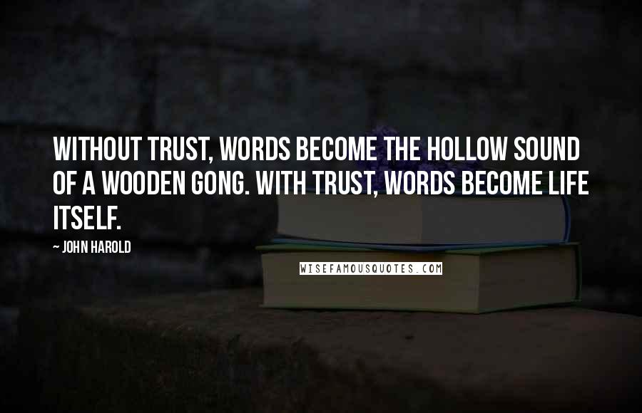 John Harold Quotes: Without trust, words become the hollow sound of a wooden gong. With trust, words become life itself.