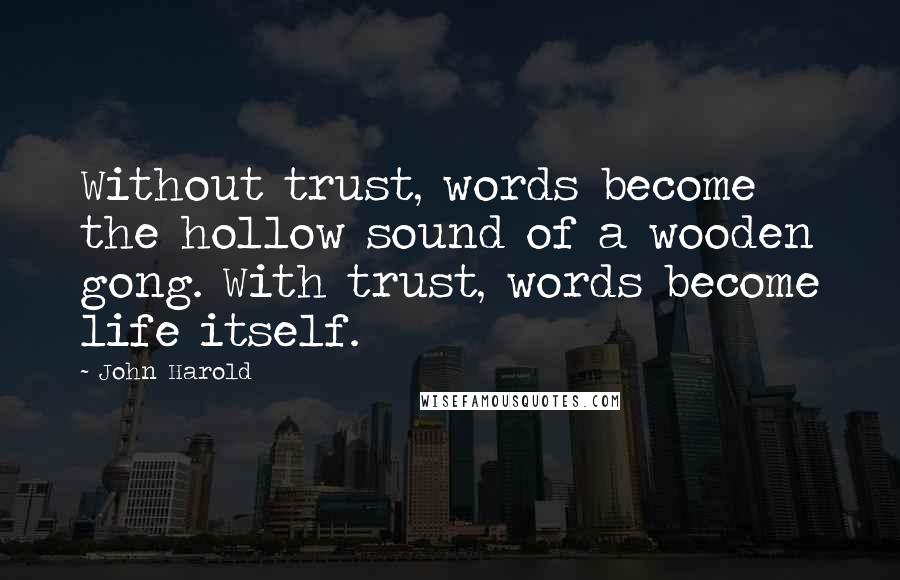 John Harold Quotes: Without trust, words become the hollow sound of a wooden gong. With trust, words become life itself.