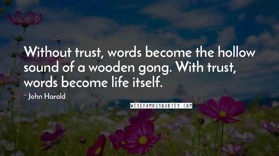 John Harold Quotes: Without trust, words become the hollow sound of a wooden gong. With trust, words become life itself.