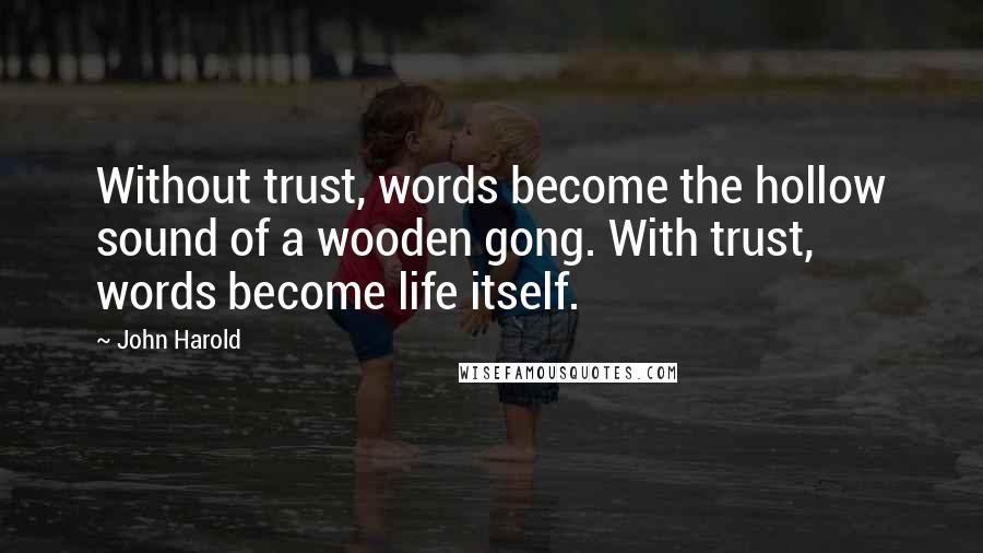 John Harold Quotes: Without trust, words become the hollow sound of a wooden gong. With trust, words become life itself.