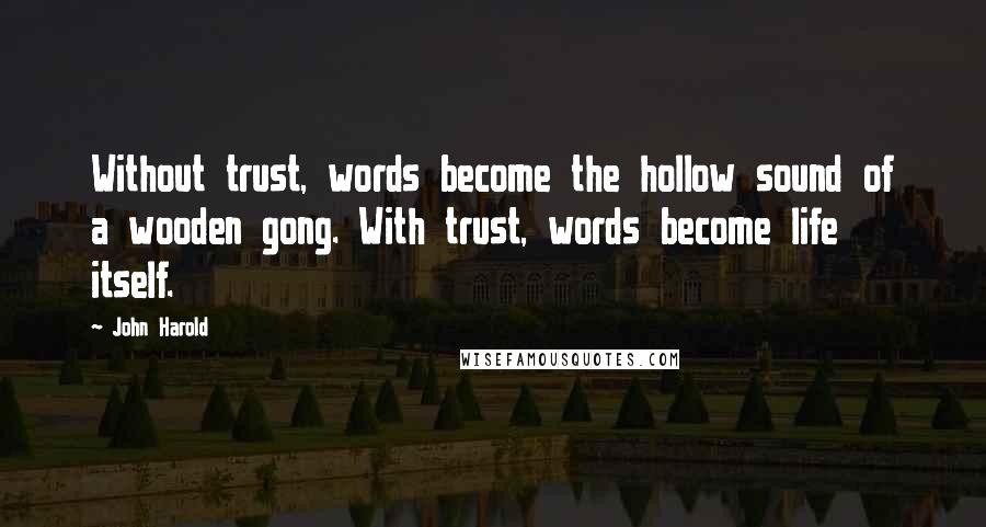 John Harold Quotes: Without trust, words become the hollow sound of a wooden gong. With trust, words become life itself.