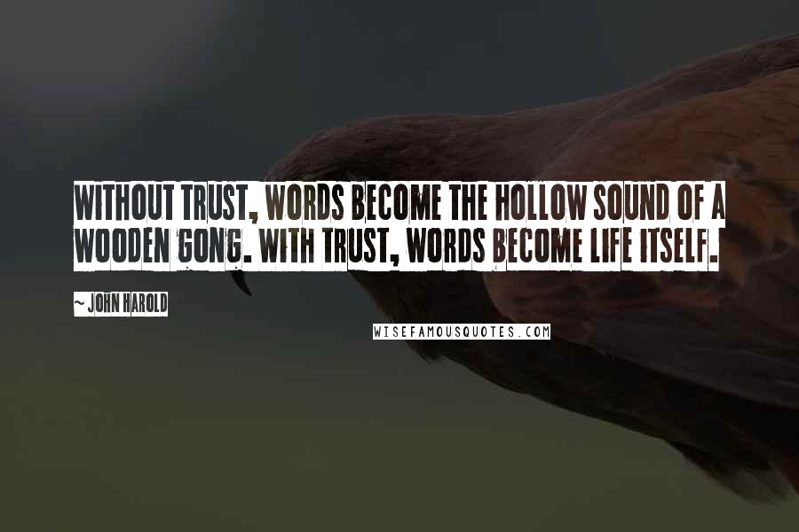 John Harold Quotes: Without trust, words become the hollow sound of a wooden gong. With trust, words become life itself.