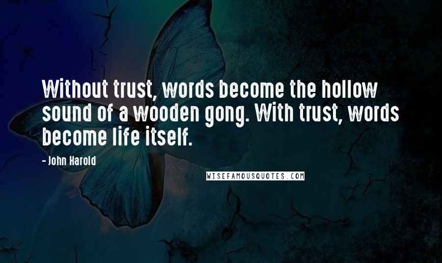 John Harold Quotes: Without trust, words become the hollow sound of a wooden gong. With trust, words become life itself.