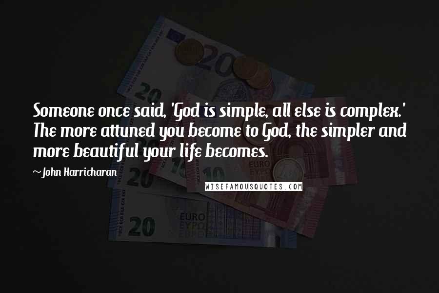 John Harricharan Quotes: Someone once said, 'God is simple, all else is complex.' The more attuned you become to God, the simpler and more beautiful your life becomes.