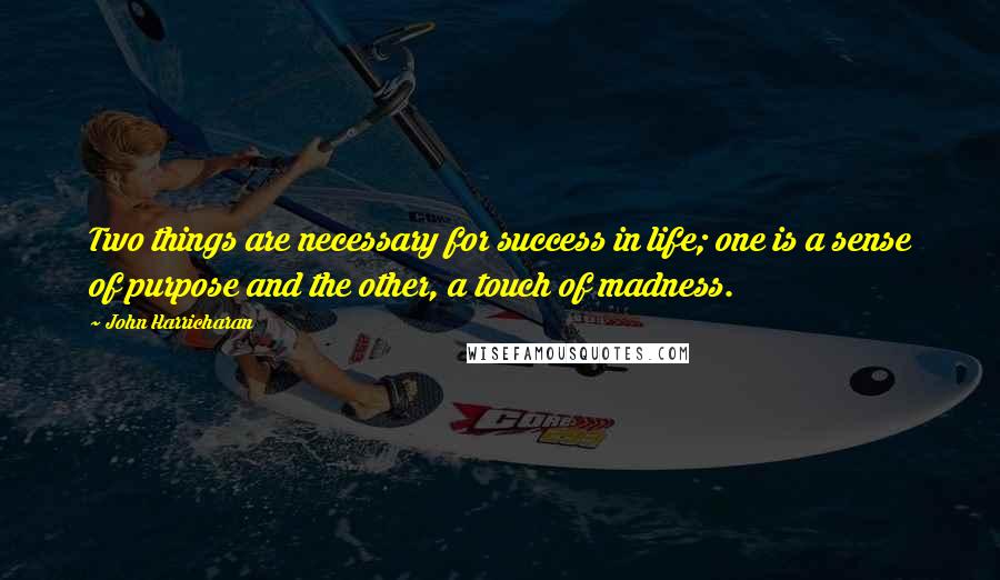 John Harricharan Quotes: Two things are necessary for success in life; one is a sense of purpose and the other, a touch of madness.