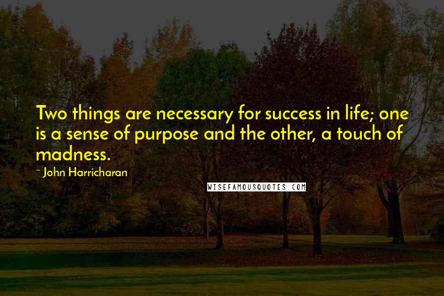 John Harricharan Quotes: Two things are necessary for success in life; one is a sense of purpose and the other, a touch of madness.