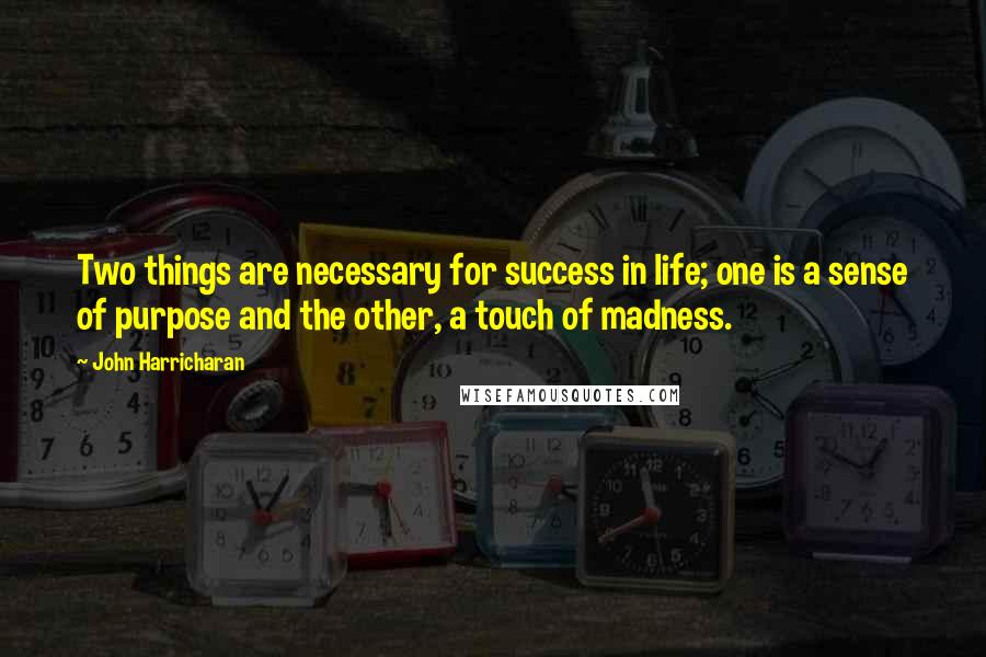 John Harricharan Quotes: Two things are necessary for success in life; one is a sense of purpose and the other, a touch of madness.