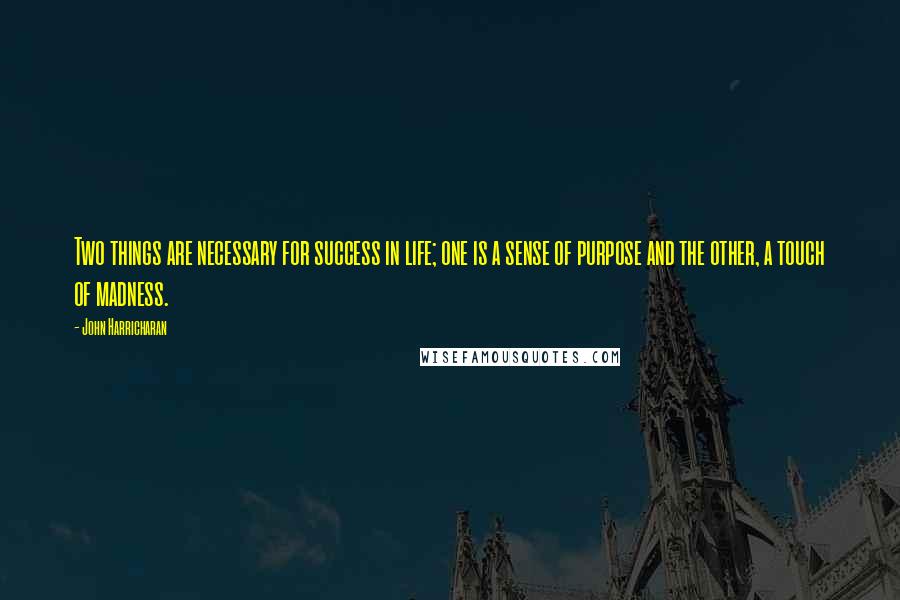 John Harricharan Quotes: Two things are necessary for success in life; one is a sense of purpose and the other, a touch of madness.