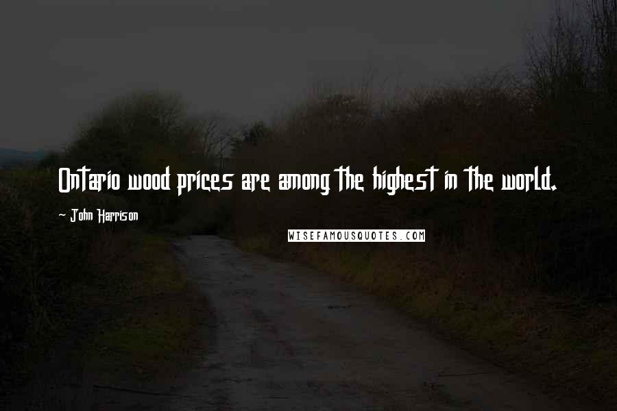 John Harrison Quotes: Ontario wood prices are among the highest in the world.