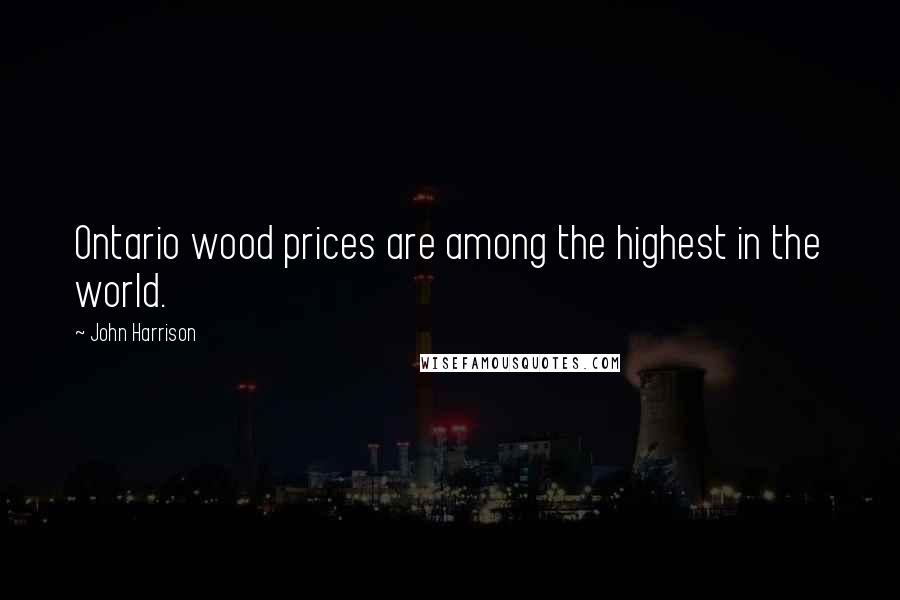 John Harrison Quotes: Ontario wood prices are among the highest in the world.