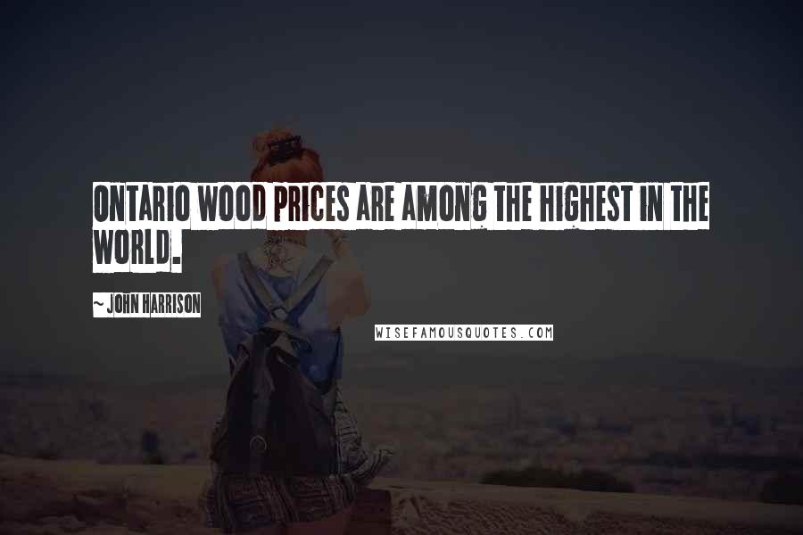 John Harrison Quotes: Ontario wood prices are among the highest in the world.