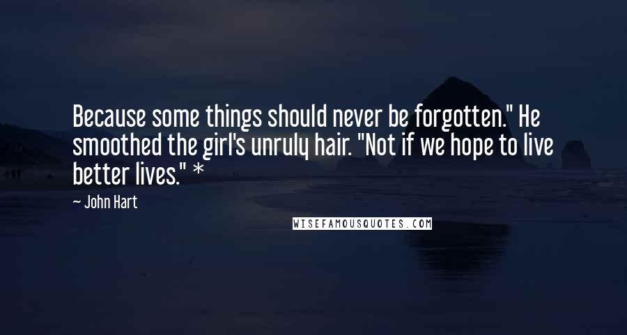 John Hart Quotes: Because some things should never be forgotten." He smoothed the girl's unruly hair. "Not if we hope to live better lives." *