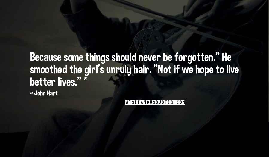 John Hart Quotes: Because some things should never be forgotten." He smoothed the girl's unruly hair. "Not if we hope to live better lives." *